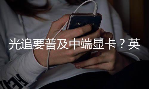 能提光追端显达新让性升2要普英伟及中技术卡